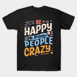 Be happy it drives people crazy T-Shirt